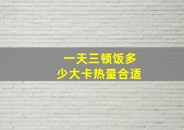 一天三顿饭多少大卡热量合适