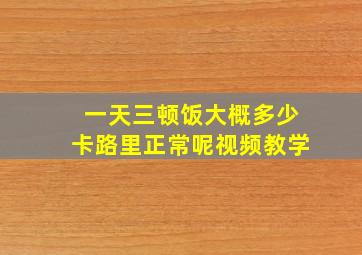 一天三顿饭大概多少卡路里正常呢视频教学