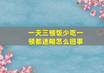 一天三顿饭少吃一顿都迷糊怎么回事