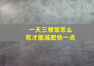 一天三顿饭怎么吃才能减肥快一点