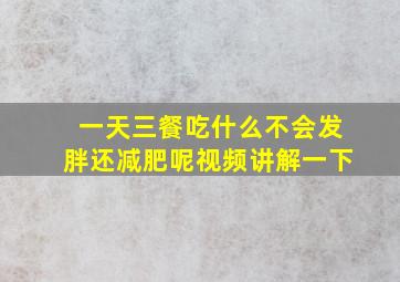 一天三餐吃什么不会发胖还减肥呢视频讲解一下