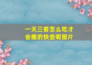 一天三餐怎么吃才会瘦的快些呢图片