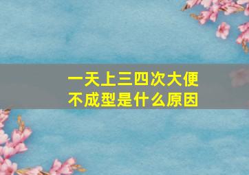 一天上三四次大便不成型是什么原因