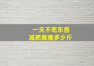 一天不吃东西减肥能瘦多少斤