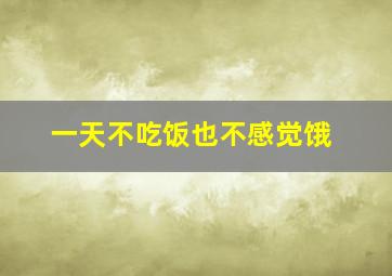 一天不吃饭也不感觉饿