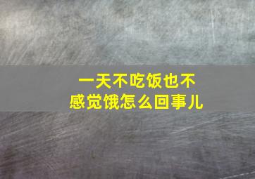 一天不吃饭也不感觉饿怎么回事儿