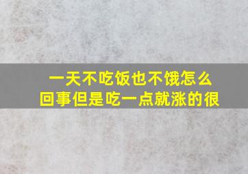 一天不吃饭也不饿怎么回事但是吃一点就涨的很