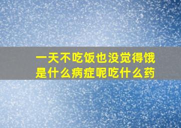 一天不吃饭也没觉得饿是什么病症呢吃什么药