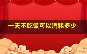 一天不吃饭可以消耗多少