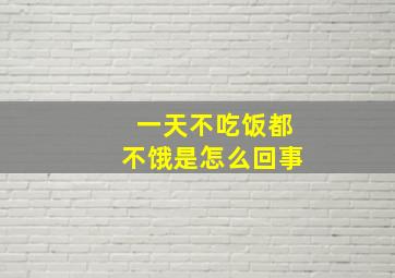 一天不吃饭都不饿是怎么回事