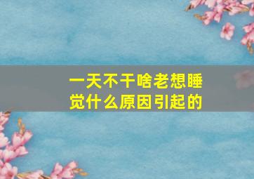 一天不干啥老想睡觉什么原因引起的