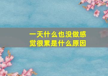 一天什么也没做感觉很累是什么原因