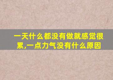 一天什么都没有做就感觉很累,一点力气没有什么原因