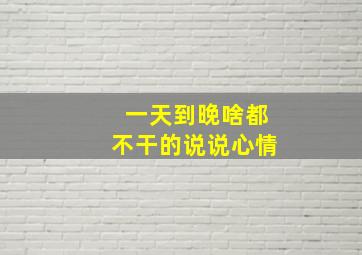 一天到晚啥都不干的说说心情