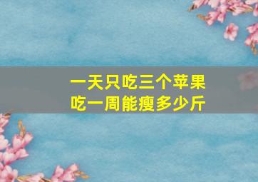 一天只吃三个苹果吃一周能瘦多少斤