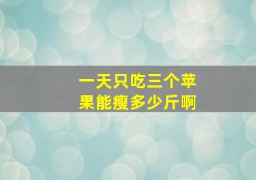 一天只吃三个苹果能瘦多少斤啊