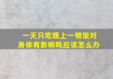 一天只吃晚上一顿饭对身体有影响吗应该怎么办