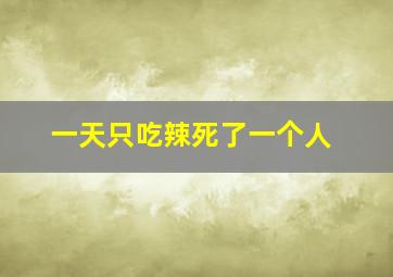 一天只吃辣死了一个人