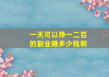 一天可以挣一二百的副业赚多少钱啊