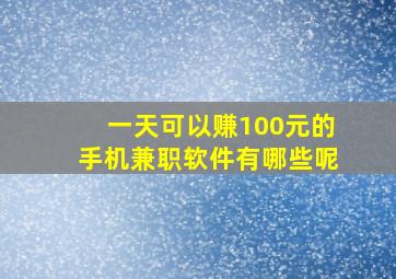 一天可以赚100元的手机兼职软件有哪些呢