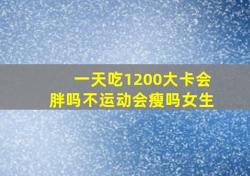 一天吃1200大卡会胖吗不运动会瘦吗女生