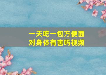 一天吃一包方便面对身体有害吗视频