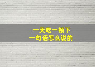 一天吃一顿下一句话怎么说的