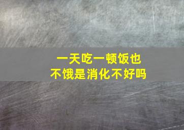 一天吃一顿饭也不饿是消化不好吗