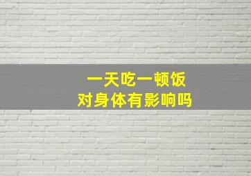 一天吃一顿饭对身体有影响吗