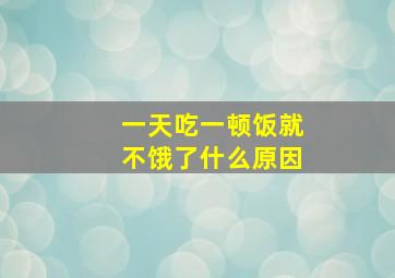 一天吃一顿饭就不饿了什么原因