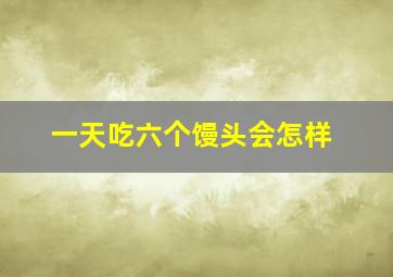 一天吃六个馒头会怎样