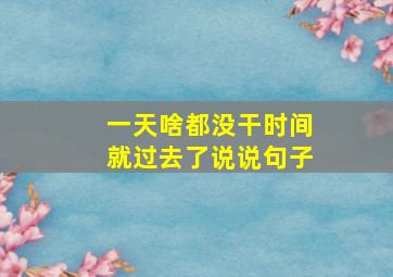 一天啥都没干时间就过去了说说句子