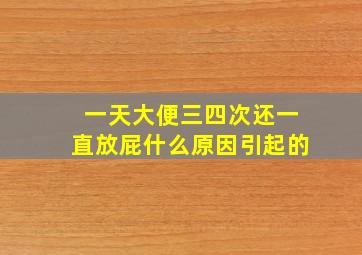 一天大便三四次还一直放屁什么原因引起的