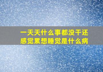 一天天什么事都没干还感觉累想睡觉是什么病