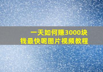 一天如何赚3000块钱最快呢图片视频教程