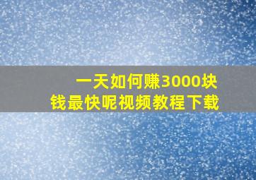 一天如何赚3000块钱最快呢视频教程下载