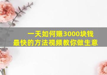 一天如何赚3000块钱最快的方法视频教你做生意