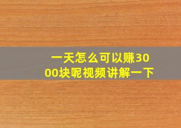 一天怎么可以赚3000块呢视频讲解一下