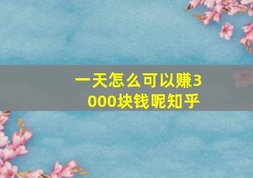 一天怎么可以赚3000块钱呢知乎