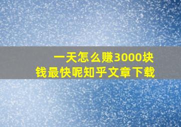 一天怎么赚3000块钱最快呢知乎文章下载