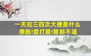 一天拉三四次大便是什么原因!爱打屁!胃部不适