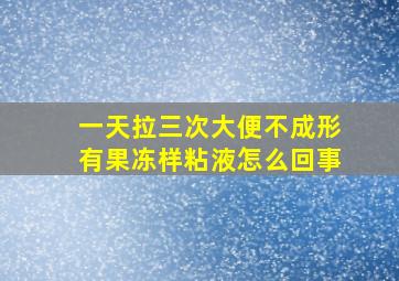 一天拉三次大便不成形有果冻样粘液怎么回事