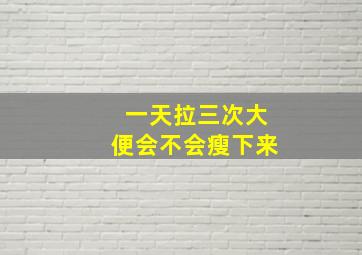 一天拉三次大便会不会瘦下来