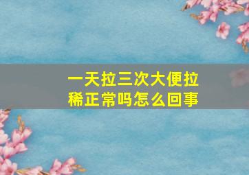 一天拉三次大便拉稀正常吗怎么回事