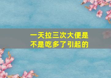 一天拉三次大便是不是吃多了引起的