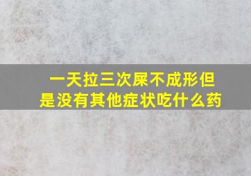 一天拉三次屎不成形但是没有其他症状吃什么药