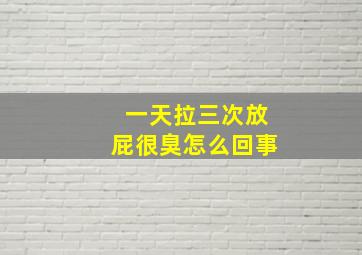 一天拉三次放屁很臭怎么回事