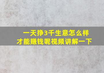 一天挣3千生意怎么样才能赚钱呢视频讲解一下