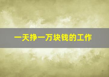 一天挣一万块钱的工作