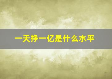 一天挣一亿是什么水平